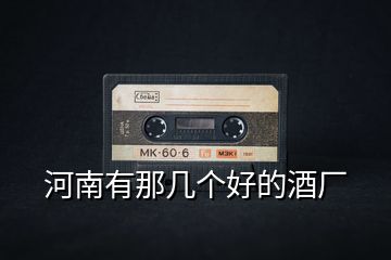 河南有那幾個(gè)好的酒廠
