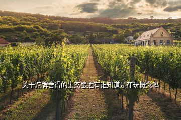 關(guān)于沱牌舍得的生態(tài)釀酒有誰(shuí)知道是在玩概念嗎