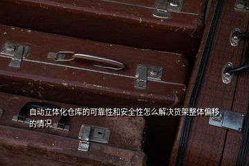 自動立體化倉庫的可靠性和安全性怎么解決貨架整體偏移的情況
