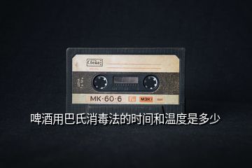 啤酒用巴氏消毒法的時(shí)間和溫度是多少