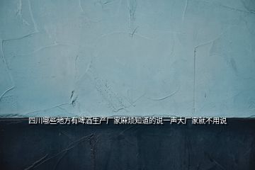 四川哪些地方有啤酒生產(chǎn)廠家麻煩知道的說一聲大廠家就不用說