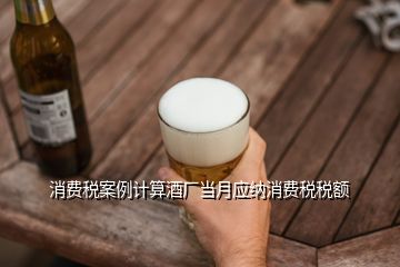 消費稅案例計算酒廠當月應納消費稅稅額