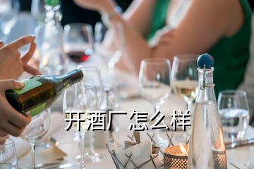 開酒廠怎么樣