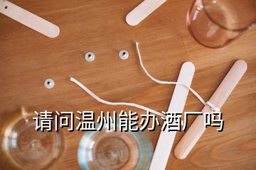 請(qǐng)問(wèn)溫州能辦酒廠嗎