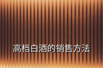 高檔白酒的銷售方法