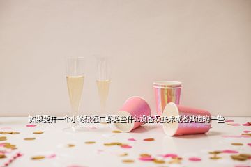 如果要開一個小的釀酒廠都要些什么設備及技術或者其他的一些