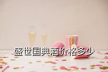 盛世國(guó)典酒價(jià)格多少