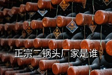 正宗二鍋頭廠家是誰(shuí)