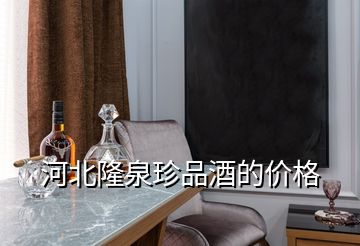 河北隆泉珍品酒的價格