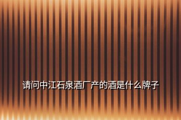 請(qǐng)問(wèn)中江石泉酒廠產(chǎn)的酒是什么牌子
