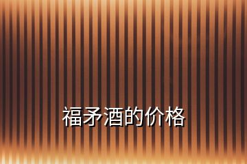 福矛酒的價(jià)格