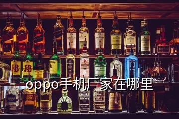 oppo手機(jī)廠家在哪里