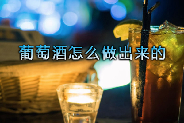 葡萄酒怎么做出來(lái)的